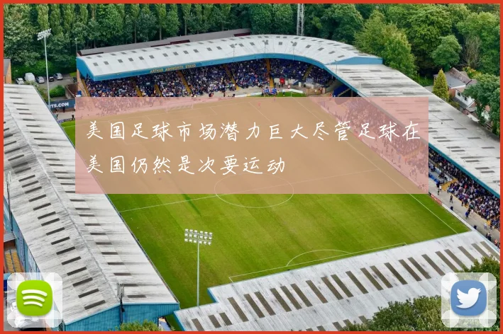 美国足球市场潜力巨大尽管足球在美国仍然是次要运动