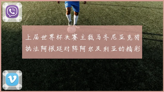 上届世界杯决赛主裁马齐尼亚克将执法阿根廷对阵阿尔及利亚的精彩对决