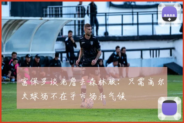 富保罗谈老詹去森林狼：只需高尔夫球场不在乎市场和气候