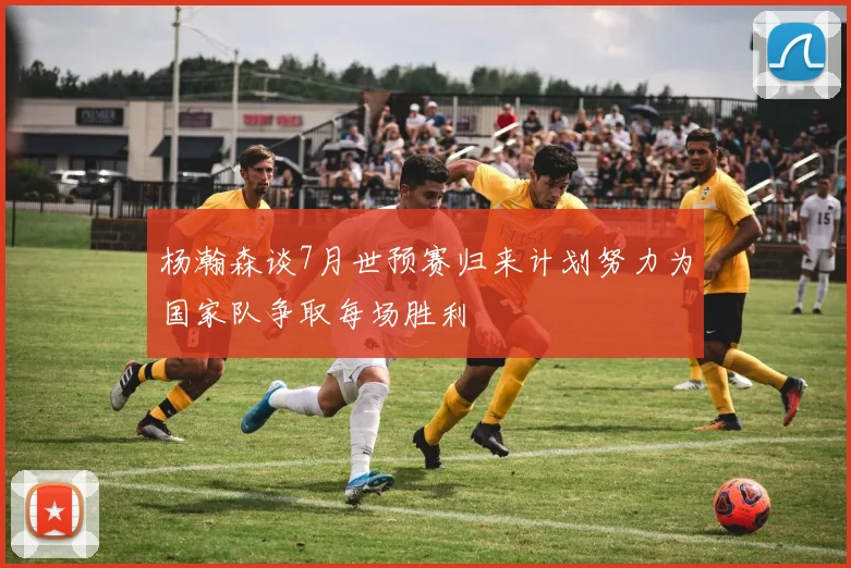 杨瀚森谈7月世预赛归来计划努力为国家队争取每场胜利