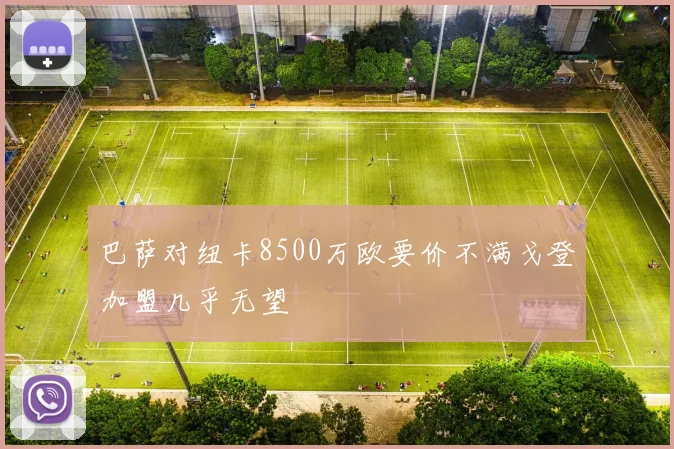 巴萨对纽卡8500万欧要价不满戈登加盟几乎无望