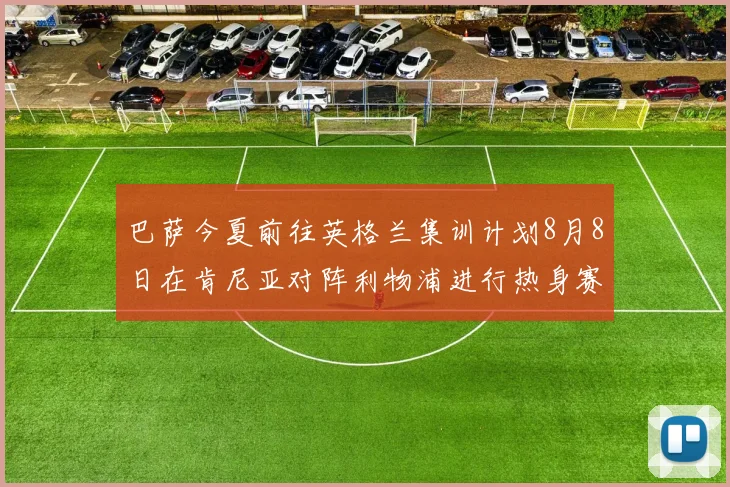 巴萨今夏前往英格兰集训计划8月8日在肯尼亚对阵利物浦进行热身赛