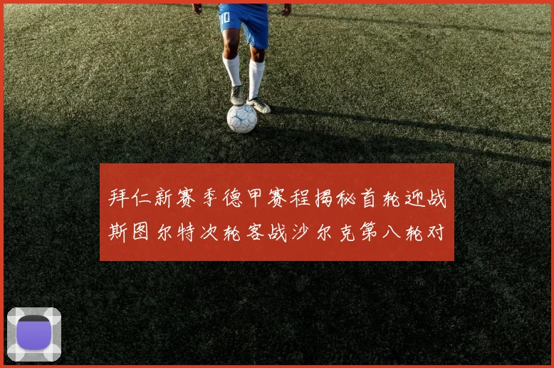 拜仁新赛季德甲赛程揭秘首轮迎战斯图尔特次轮客战沙尔克第八轮对决多特蒙德