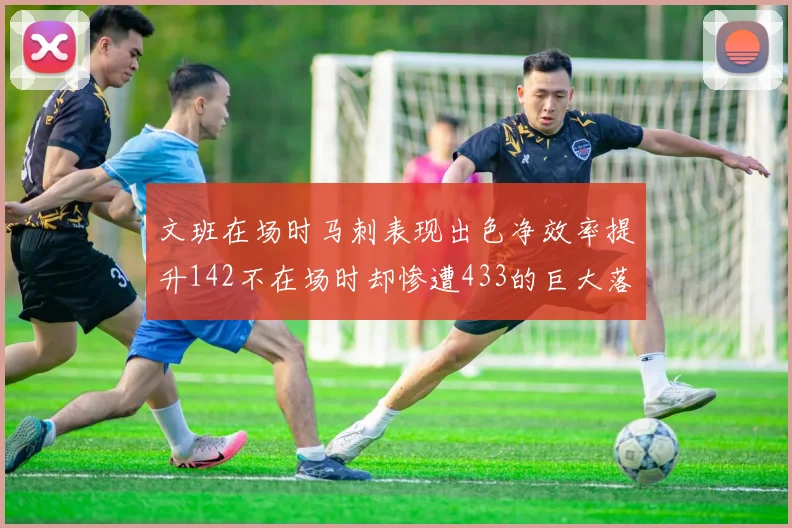 文班在场时马刺表现出色净效率提升142不在场时却惨遭433的巨大落差