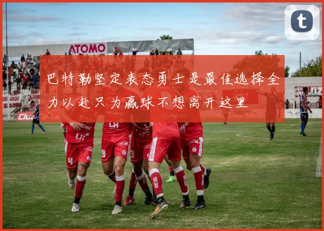 巴特勒坚定表态勇士是最佳选择全力以赴只为赢球不想离开这里