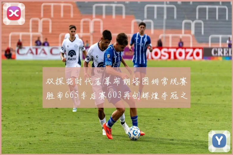 双探花时代落幕布朗塔图姆常规赛胜率665季后赛603再创辉煌夺冠之路