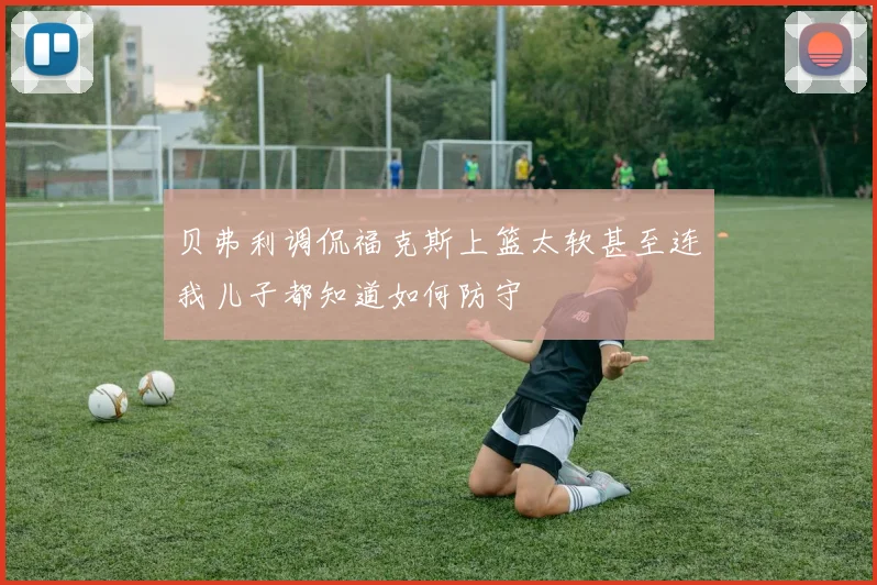 贝弗利调侃福克斯上篮太软甚至连我儿子都知道如何防守
