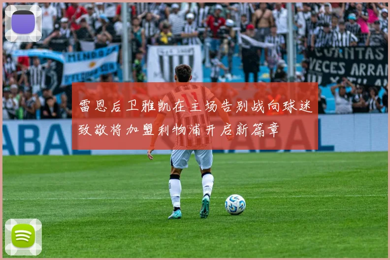 雷恩后卫雅凯在主场告别战向球迷致敬将加盟利物浦开启新篇章